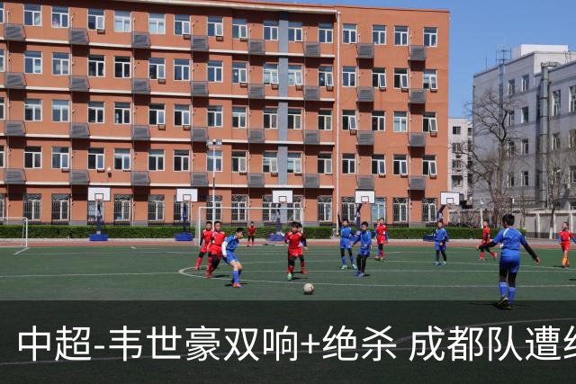 中超-韦世豪双响+绝杀 成都队遭绝平后反绝杀3-2新鹏城