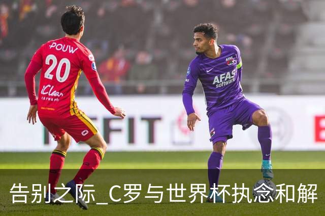 告别之际 C罗与世界杯执念和解