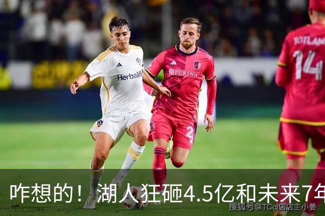 咋想的！湖人狂砸4.5亿&未来7年首轮已无 就凭这开启东契奇时代？