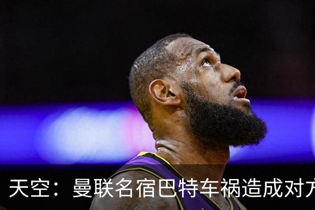 天空：曼联名宿巴特车祸造成对方骨折