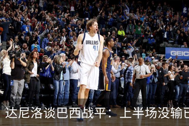 达尼洛谈巴西战平：上半场没输已经很走运了，我们踢得确实差