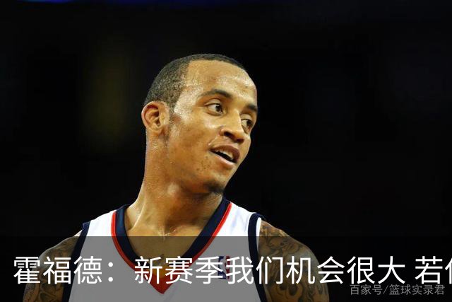 霍福德：新赛季我们机会很大 若保持健康会很有竞争力
