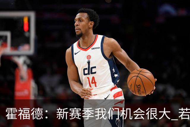 霍福德：新赛季我们机会很大 若保持健康会很有竞争力